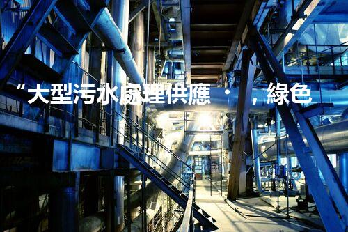 “大型污水處理供應，綠色環(huán)保先鋒，助力清潔地球行動！”